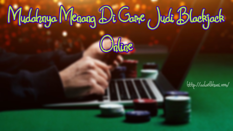 Mudahnya Menang Di Game Judi Blackjack Online
